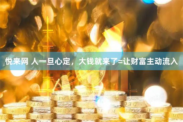 悦来网 人一旦心定，大钱就来了=让财富主动流入