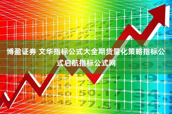 博盈证券 文华指标公式大全期货量化策略指标公式启航指标公式网