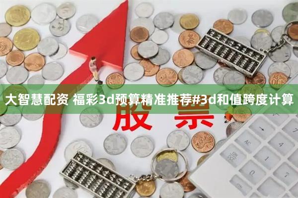 大智慧配资 福彩3d预算精准推荐#3d和值跨度计算