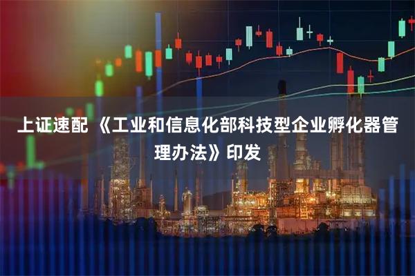 上证速配 《工业和信息化部科技型企业孵化器管理办法》印发