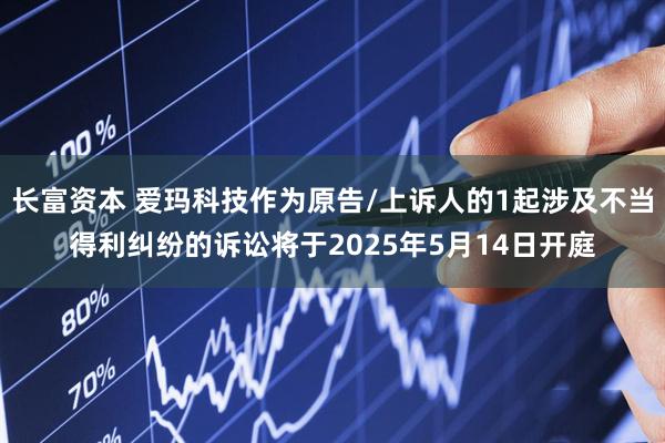长富资本 爱玛科技作为原告/上诉人的1起涉及不当得利纠纷的诉讼将于2025年5月14日开庭