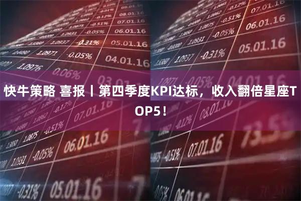 快牛策略 喜报丨第四季度KPI达标，收入翻倍星座TOP5！