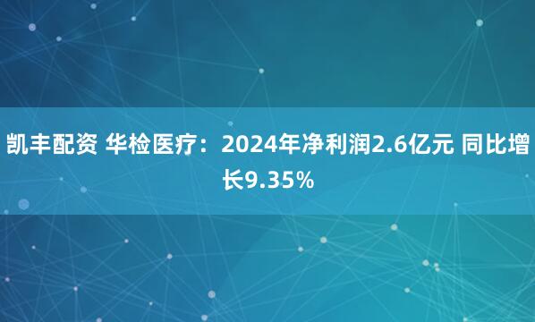 凯丰配资 华检医疗：2024年净利润2.6亿元 同比增长9.35%