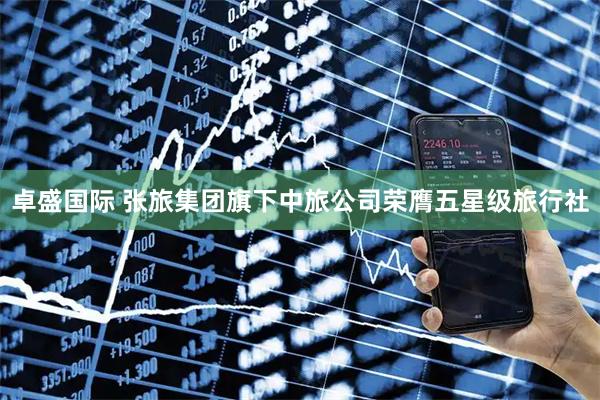 卓盛国际 张旅集团旗下中旅公司荣膺五星级旅行社