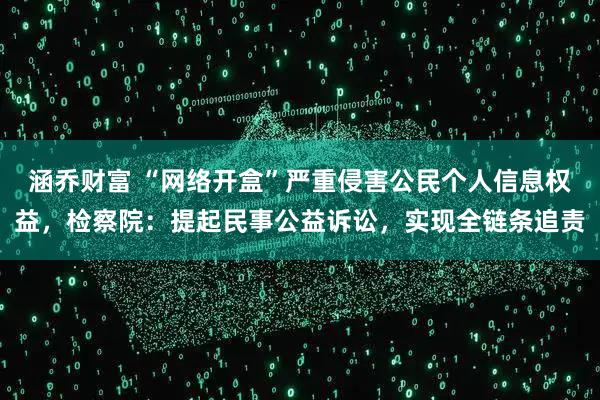 涵乔财富 “网络开盒”严重侵害公民个人信息权益，检察院：提起民事公益诉讼，实现全链条追责