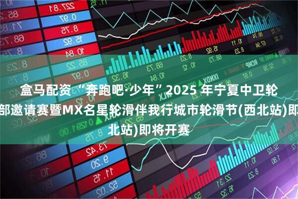 盒马配资 “奔跑吧·少年”2025 年宁夏中卫轮滑俱乐部邀请赛暨MX名星轮滑伴我行城市轮滑节(西北站)即将开赛