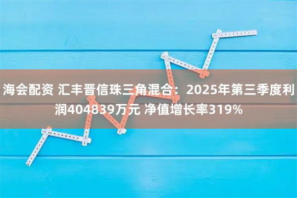 海会配资 汇丰晋信珠三角混合：2025年第三季度利润404839万元 净值增长率319%